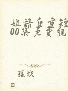 姐请自重短剧100集免费观看