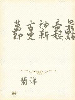 万古神帝最新章节更新起点