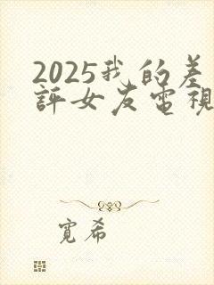 2025我的差评女友电视剧免费观看