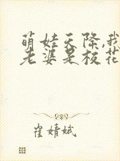 萌娃天降,我的老婆是校花完整短剧