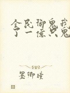 全民御鬼我契约了一亿只鬼小说