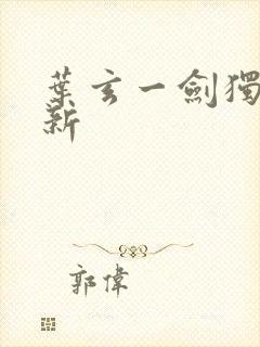 叶玄一剑独尊最新