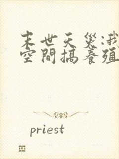 末世天灾:我在空间搞养殖免费阅读app