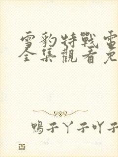 雪豹特战电视剧全集观看免费