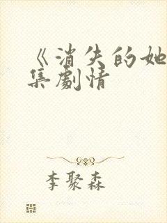 《消失的她》分集剧情