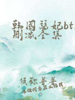 韩国瑟妃bt无删减全集