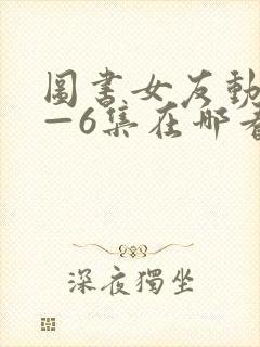 图书女友动漫1—6集在哪看