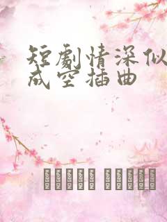 短剧情深似海终成空插曲