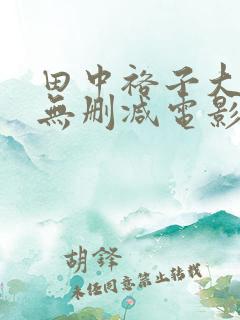 田中裕子大尺度无删减电影