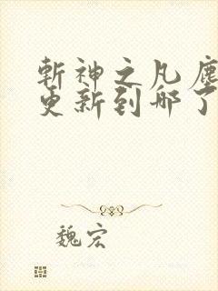 斩神之凡尘神域更新到哪了