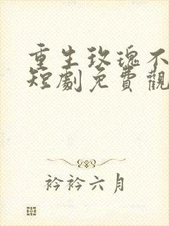 重生玫瑰不负他短剧免费观看