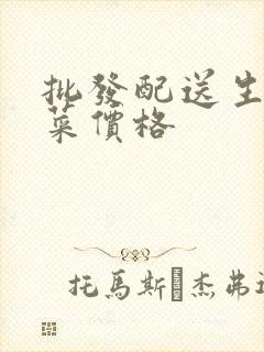 批发配送生鲜蔬菜价格