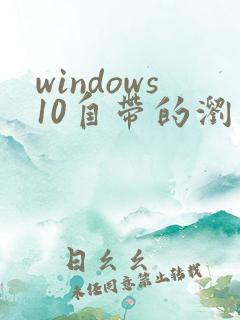 windows10自带的浏览器是什么