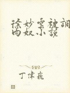 徐妙云被调教成肉奴小说