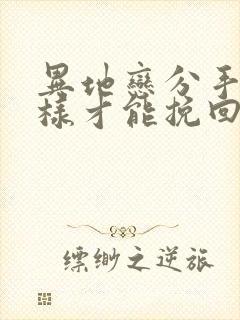 异地恋分手了怎样才能挽回男朋友