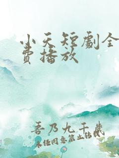 小天短剧全集免费播放
