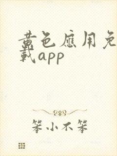 黄色应用免费下载app