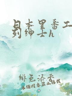 日本里番工口色列绅士h