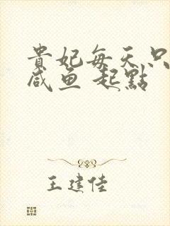 贵妃每天只想当咸鱼 起点