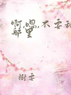 啊,嗯,不要舔哪里