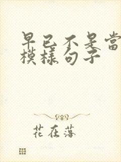 早已不是当初的模样句子