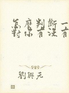 怎么判断一个人对你有没有好感