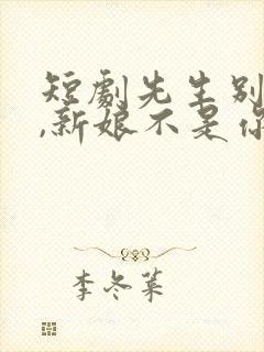 短剧先生别闹了,新娘不是你的全集