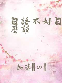 日语不好日语怎么说