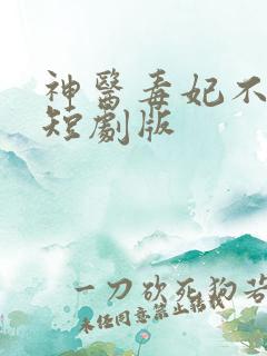 神医毒妃不好惹短剧版