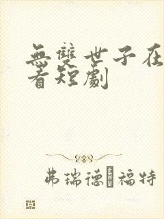 无双世子在线观看短剧