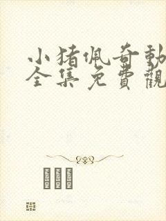 小猪佩奇动画片全集免费观看9季