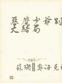 恶魔少爷别吻我大结局