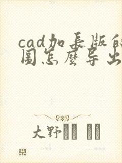 cad加长版的图怎么导出pdf