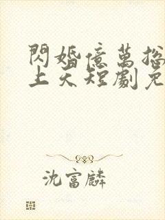 闪婚亿万总裁宠上天短剧免费观看