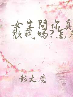 女生问你真的喜欢我吗?怎么回答