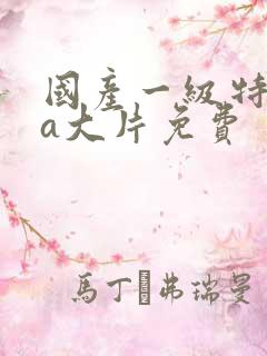 国产一级特黄aa大片免费