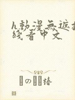 h动漫无遮挡在线看中文