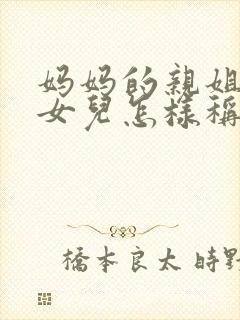 妈妈的亲姐姐的女儿怎样称呼