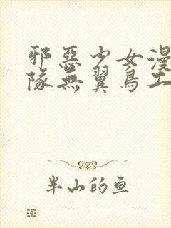 邪恶少女漫画舰队无翼鸟工口18禁