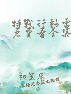 特战行动电视剧免费看全集