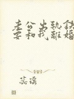 老公出轨铁了心要和我离婚