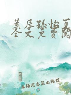 叶辰孙怡夏若雪全文免费阅读5724