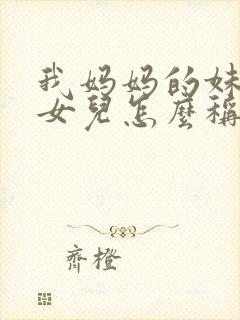 我妈妈的妹妹的女儿怎么称呼