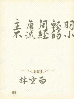 主角周轻羽九转不灭经的小说