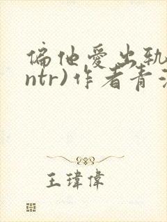 偏他爱出轨(逆ntr)作者青溪
