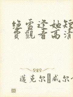 绝处逢她短剧免费观看高清版全集