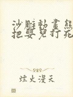 沙雕动画熊孩子把婴儿打死