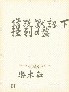 修改默认下载路径到d盘