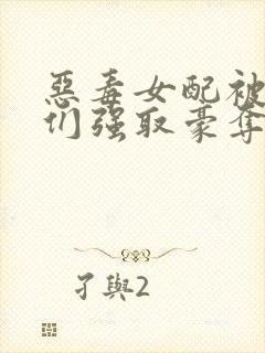 恶毒女配被男主们强取豪夺小说