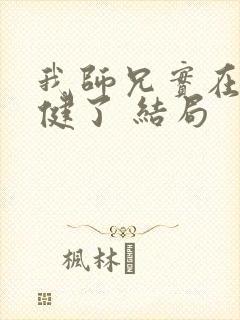 我师兄实在太稳健了 结局